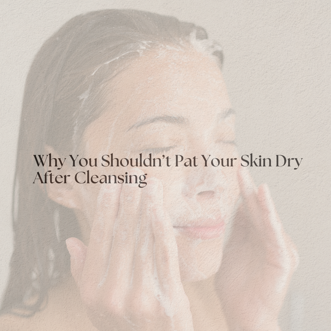 Why You Shouldn’t Pat Your Skin Dry After Cleansing